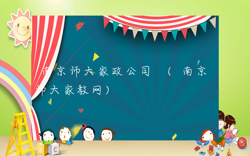 南京师大家政公司 (南京师大家教网)